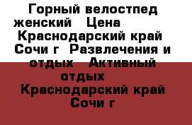 Горный велостпед женский › Цена ­ 9 000 - Краснодарский край, Сочи г. Развлечения и отдых » Активный отдых   . Краснодарский край,Сочи г.